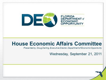 House Economic Affairs Committee Presented by: Doug Darling, Executive Director, Department of Economic Opportunity Wednesday, September 21, 2011.