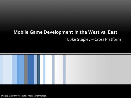 Mobile Game Development in the West vs. East Luke Stapley – Cross Platform Please view my notes for more information.
