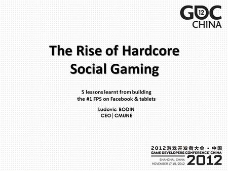 The Rise of Hardcore Social Gaming 5 lessons learnt from building the #1 FPS on Facebook & tablets Ludovic BODIN CEO│CMUNE.