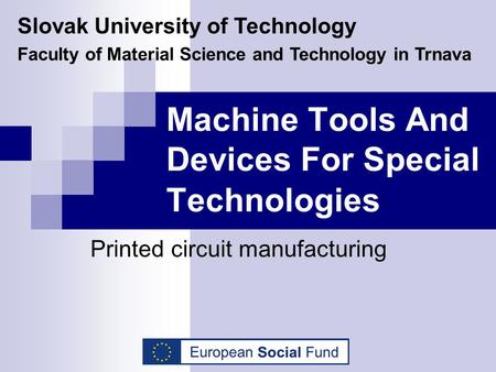 Machine Tools And Devices For Special Technologies Printed circuit manufacturing Slovak University of Technology Faculty of Material Science and Technology.