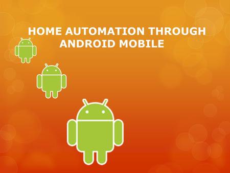 HOME AUTOMATION THROUGH ANDROID MOBILE. What is Home Automation?  Home automation involves introducing a degree of computerized or automatic control.