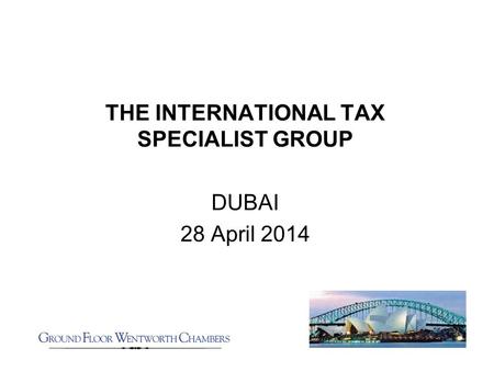 THE INTERNATIONAL TAX SPECIALIST GROUP DUBAI 28 April 2014.