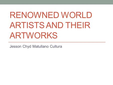 RENOWNED WORLD ARTISTS AND THEIR ARTWORKS Jesson Chyd Matullano Cultura.