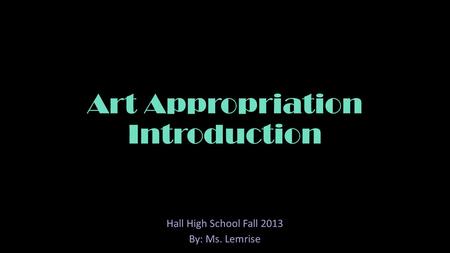 Art Appropriation Introduction Hall High School Fall 2013 By: Ms. Lemrise.