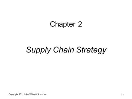 Chapter 2 Supply Chain Strategy Copyright 2011 John Wiley & Sons, Inc.