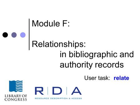 Module F: Relationships: in bibliographic and authority records User task: relate.