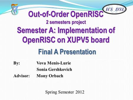 Out-of-Order OpenRISC 2 semesters project Semester A: Implementation of OpenRISC on XUPV5 board Final A Presentation By: Vova Menis-Lurie Sonia Gershkovich.
