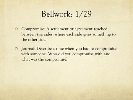 Bellwork: 1/29 Compromise: A settlement or agreement reached between two sides, where each side gives something to the other side. Journal: Describe.