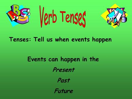 Tenses: Tell us when events happen Events can happen in the Present Past Future.