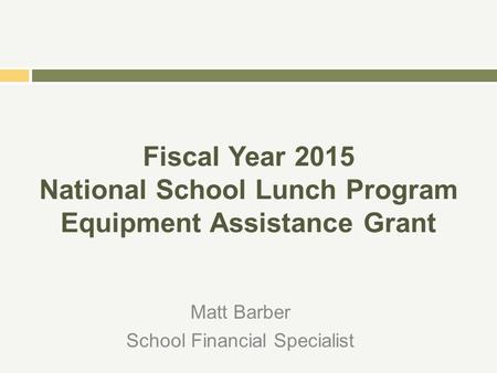 Fiscal Year 2015 National School Lunch Program Equipment Assistance Grant Matt Barber School Financial Specialist.