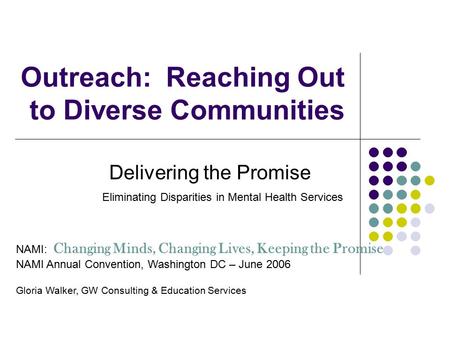 Outreach: Reaching Out to Diverse Communities Delivering the Promise Eliminating Disparities in Mental Health Services NAMI: Changing Minds, Changing Lives,