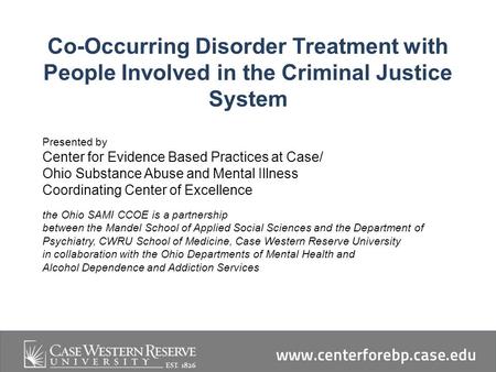 Co-Occurring Disorder Treatment with People Involved in the Criminal Justice System Presented by Center for Evidence Based Practices at Case/ Ohio Substance.