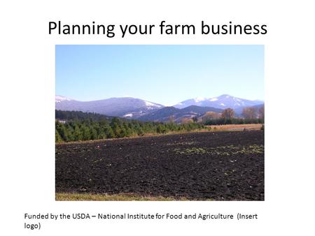Planning your farm business Funded by the USDA – National Institute for Food and Agriculture (Insert logo)
