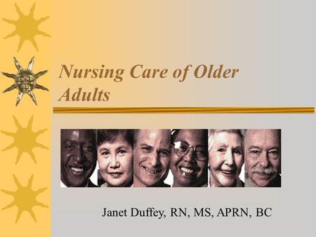 Nursing Care of Older Adults Janet Duffey, RN, MS, APRN, BC.