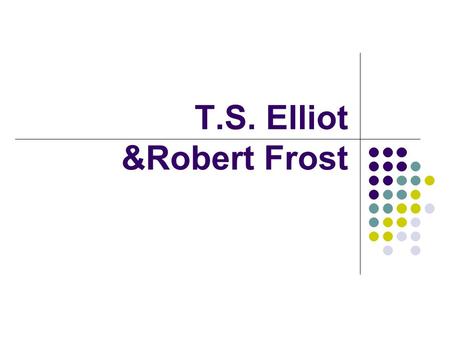 T.S. Elliot &Robert Frost. T.S. Elliot and Robert Frost I. T. S. Elliot (1888 – 1965) 1. Life (1) born in St. Louis in Missouri (2) cultured parents and.