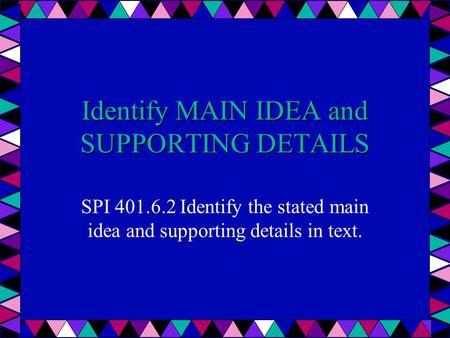 Identify MAIN IDEA and SUPPORTING DETAILS SPI 401.6.2 Identify the stated main idea and supporting details in text.