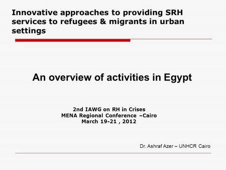 2nd IAWG on RH in Crises MENA Regional Conference –Cairo March 19-21, 2012 Innovative approaches to providing SRH services to refugees & migrants in urban.