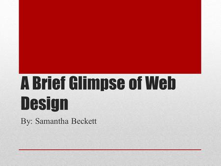 A Brief Glimpse of Web Design By: Samantha Beckett.