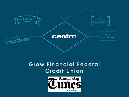 Grow Financial Federal Credit Union. Finance CLIENT BACKGROUND THE TAMPA BAY TIMES SUCCESS STORY CAMPAIGN DETAILS Grow Financial was looking for something.