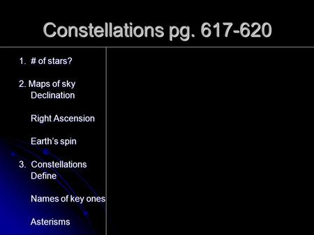 Constellations pg. 617-620 1. # of stars? 2. Maps of sky Declination Right Ascension Earth’s spin 3. Constellations Define Names of key ones Asterisms.