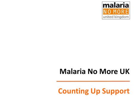 Malaria No More UK Counting Up Support. Our objectives Increase political commitment and official donor funding for tackling malaria from the UK, EU &