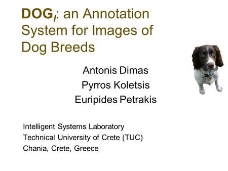 DOG I : an Annotation System for Images of Dog Breeds Antonis Dimas Pyrros Koletsis Euripides Petrakis Intelligent Systems Laboratory Technical University.