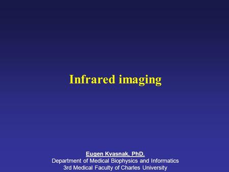 Infrared imaging Eugen Kvasnak, PhD. Department of Medical Biophysics and Informatics 3rd Medical Faculty of Charles University.