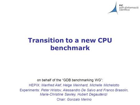 Transition to a new CPU benchmark on behalf of the “GDB benchmarking WG”: HEPIX: Manfred Alef, Helge Meinhard, Michelle Michelotto Experiments: Peter Hristov,