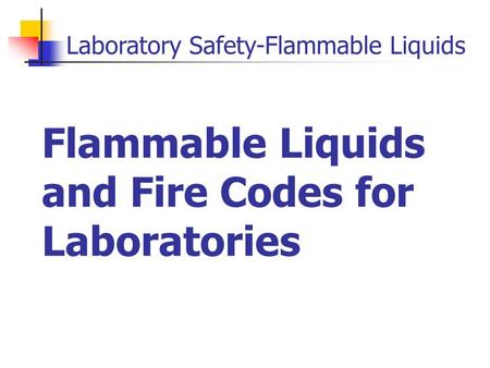 Laboratory Safety-Flammable Liquids Flammable Liquids and Fire Codes for Laboratories.