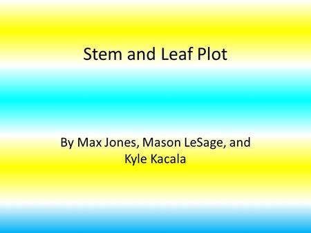 Stem and Leaf Plot By Max Jones, Mason LeSage, and Kyle Kacala.