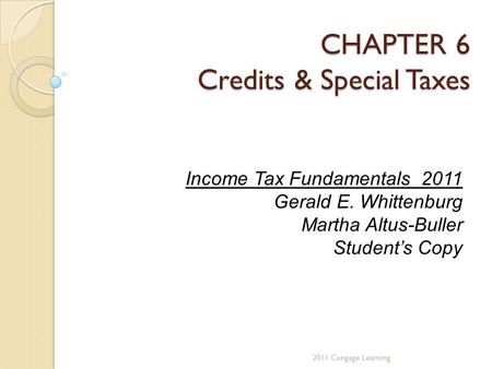 CHAPTER 6 Credits & Special Taxes 2011 Cengage Learning Income Tax Fundamentals 2011 Gerald E. Whittenburg Martha Altus-Buller Student’s Copy.