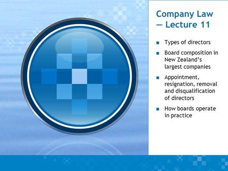 Company Law — Lecture 11 ■ Types of directors ■ Board composition in New Zealand’s largest companies ■ Appointment, resignation, removal and disqualification.