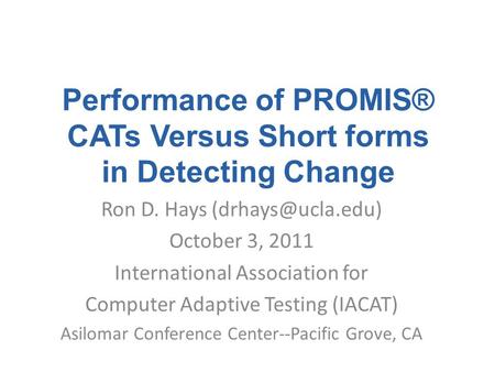 Performance of PROMIS® CATs Versus Short forms in Detecting Change Ron D. Hays October 3, 2011 International Association for Computer.