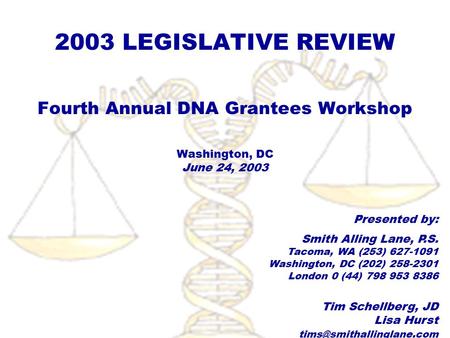 2003 LEGISLATIVE REVIEW Fourth Annual DNA Grantees Workshop Washington, DC June 24, 2003 Presented by: Smith Alling Lane, P.S. Tacoma, WA (253) 627-1091.