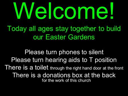Welcome! Today all ages stay together to build our Easter Gardens