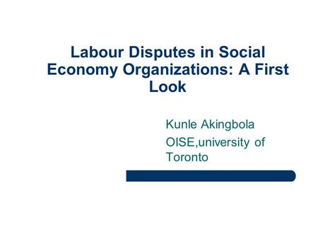 Labour Disputes in Social Economy Organizations: A First Look Kunle Akingbola OISE,university of Toronto.