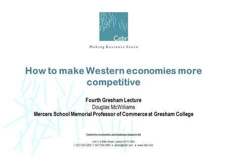 How to make Western economies more competitive Fourth Gresham Lecture Douglas McWilliams Mercers School Memorial Professor of Commerce at Gresham College.