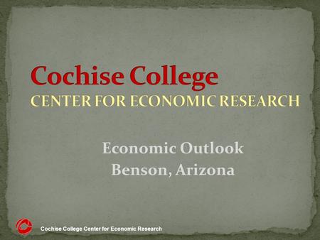 Cochise College Center for Economic Research Economic Outlook Benson, Arizona.