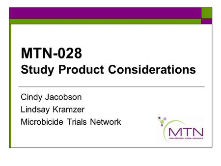 MTN-028 Study Product Considerations Cindy Jacobson Lindsay Kramzer Microbicide Trials Network.