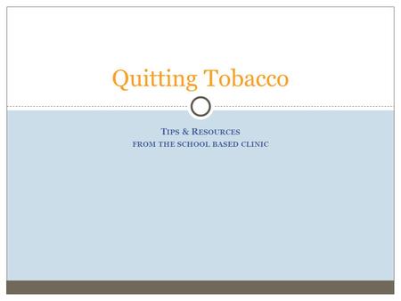 T IPS & R ESOURCES FROM THE SCHOOL BASED CLINIC Quitting Tobacco.