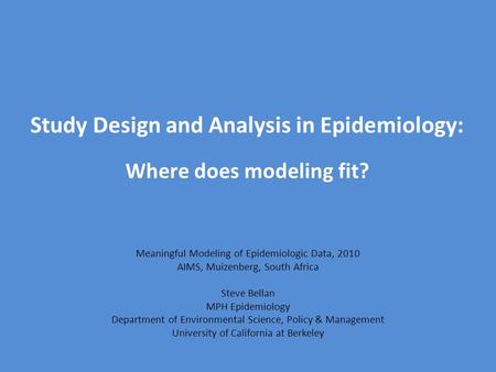 Study Design and Analysis in Epidemiology: Where does modeling fit? Meaningful Modeling of Epidemiologic Data, 2010 AIMS, Muizenberg, South Africa Steve.