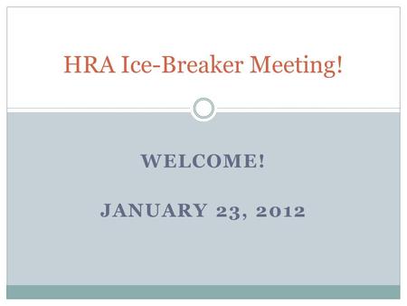 WELCOME! JANUARY 23, 2012 HRA Ice-Breaker Meeting!