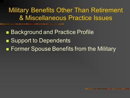 Military Benefits Other Than Retirement & Miscellaneous Practice Issues Background and Practice Profile Support to Dependents Former Spouse Benefits from.