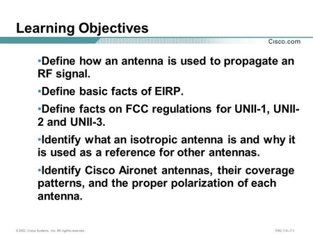 © 2003, Cisco Systems, Inc. All rights reserved. FWL 1.0—7-1 Learning Objectives Define how an antenna is used to propagate an RF signal. Define basic.