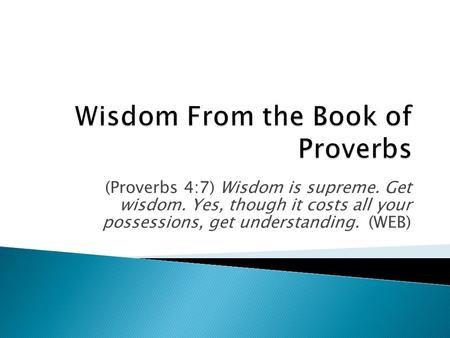 (Proverbs 4:7) Wisdom is supreme. Get wisdom. Yes, though it costs all your possessions, get understanding. (WEB)