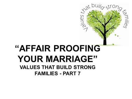 “AFFAIR PROOFING YOUR MARRIAGE” VALUES THAT BUILD STRONG FAMILIES - PART 7.