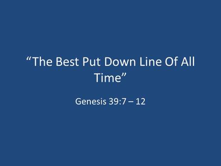 “The Best Put Down Line Of All Time” Genesis 39:7 – 12.
