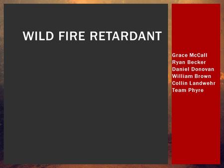 Grace McCall Ryan Becker Daniel Donovan William Brown Collin Landwehr Team Phyre WILD FIRE RETARDANT.