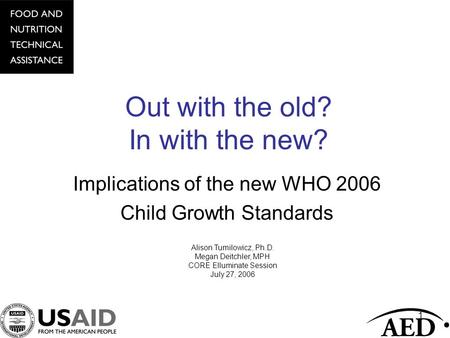 1 Out with the old? In with the new? Implications of the new WHO 2006 Child Growth Standards Alison Tumilowicz, Ph.D. Megan Deitchler, MPH CORE Elluminate.