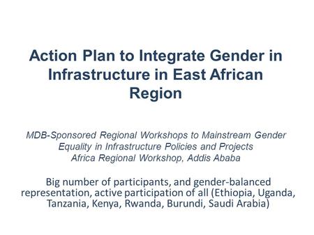 Action Plan to Integrate Gender in Infrastructure in East African Region MDB-Sponsored Regional Workshops to Mainstream Gender Equality in Infrastructure.